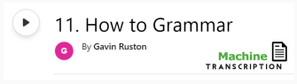 White button showing episode 11, How to Grammar, with machine transcription. Published by Gavin Ruston