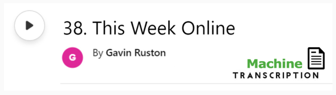White button showing episode 38, This Week Online, with machine transcription. Published by Gavin Ruston
