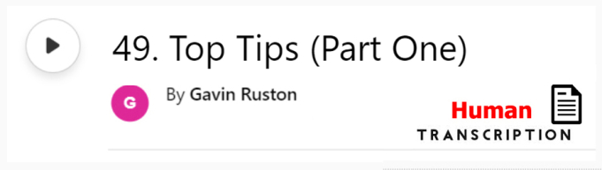 White button showing episode 49, Top Tips Part One, with human transcription. Published by Gavin Ruston